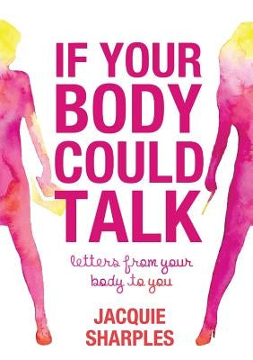 If Your Body Could Talk: letters from your body to you by Sharples, Jacquie