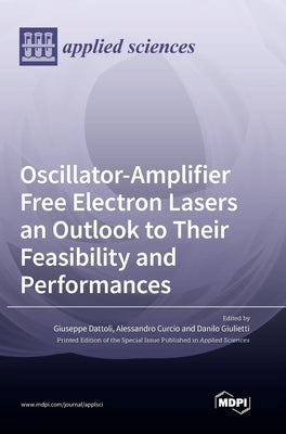 Oscillator-Amplifier Free Electron Lasers an Outlook to Their Feasibility and Performances by Dattoli, Giuseppe