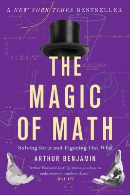 The Magic of Math: Solving for X and Figuring Out Why by Benjamin, Arthur