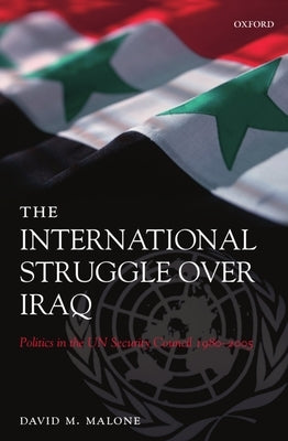 The International Struggle Over Iraq: Politics in the UN Security Council 1980-2005 by Malone, David M.