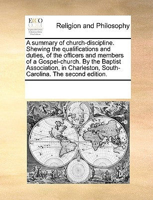 A Summary of Church-Discipline. Shewing the Qualifications and Duties, of the Officers and Members of a Gospel-Church. by the Baptist Association, in by Multiple Contributors