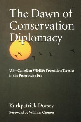 The Dawn of Conservation Diplomacy: U.S.-Canadian Wildlife Protection Treaties in the Progressive Era by Dorsey, Kurkpatrick