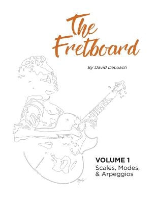 The Fretboard: Volume 1: Scales, Modes, and Arpeggios by Deloach, David