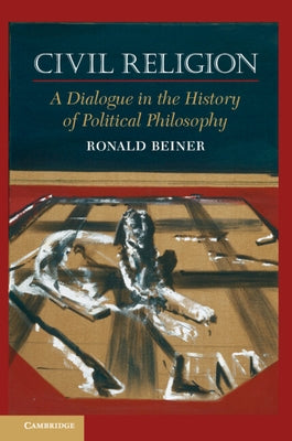 Civil Religion: A Dialogue in the History of Political Philosophy by Beiner, Ronald