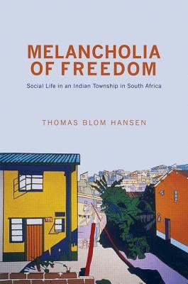 Melancholia of Freedom: Social Life in an Indian Township in South Africa by Hansen, Thomas Blom