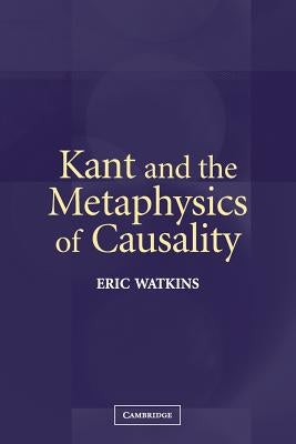 Kant and the Metaphysics of Causality by Watkins, Eric