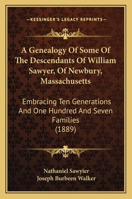A Genealogy Of Some Of The Descendants Of William Sawyer, Of Newbury, Massachusetts: Embracing Ten Generations And One Hundred And Seven Families (188 by Sawyier, Nathaniel