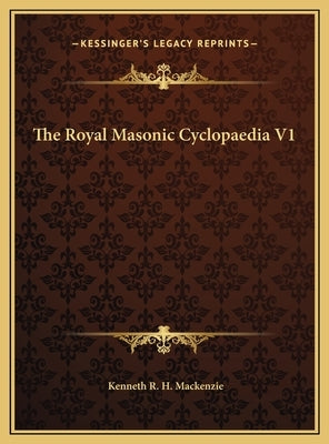 The Royal Masonic Cyclopaedia V1 by MacKenzie, Kenneth R. H.