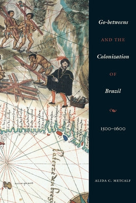 Go-Betweens and the Colonization of Brazil: 1500-1600 by Metcalf, Alida C.