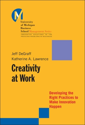 Creativity at Work: Developing the Right Practices to Make Innovation Happen by Degraff, Jeff
