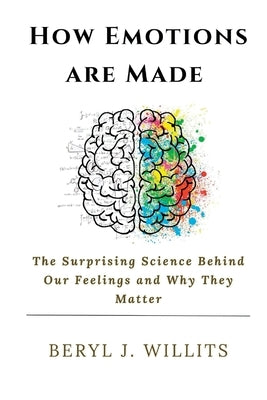 How Emotions are Made: The Surprising Science Behind Our Feelings and Why They Matter by Willits, Beryl J.