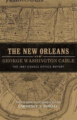 New Orleans of George Washington Cable: The 1887 Census Office Report by Powell, Lawrence N.
