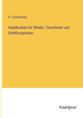 Handlexikon für Rheder, Versicherer und Schiffscapitaine by Tecklenborg, H.