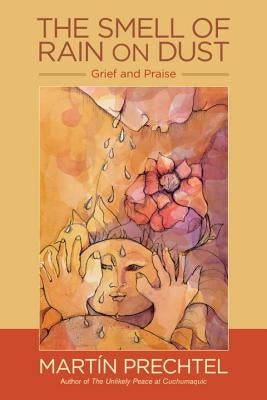 The Smell of Rain on Dust: Grief and Praise by Prechtel, Mart&#237;n