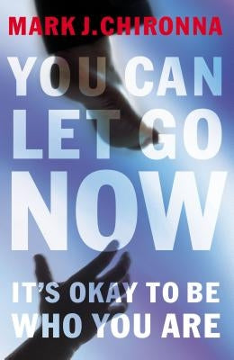 You Can Let Go Now: It's Okay to Be Who You Are by Chironna, Mark