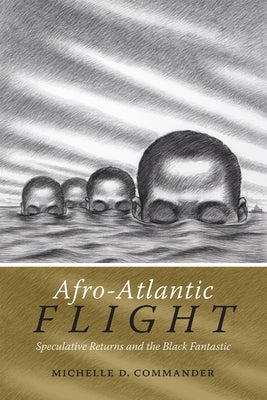 Afro-Atlantic Flight: Speculative Returns and the Black Fantastic by Commander, Michelle D.