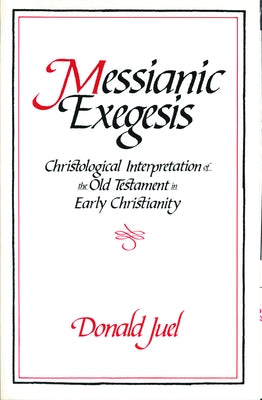 Messianic Exegesis: Christological Interpretation of the Old Test. in Early Christianity by Juel, Donald