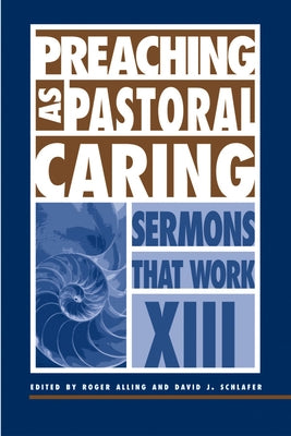 Preaching as Pastoral Caring: Sermons That Work Series XIII by Schlafer, David J.