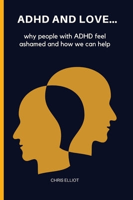 ADHD and Love: why people with ADHD feel ashamed and how we can help by Elliot, Chris