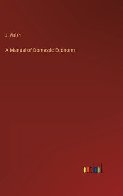 A Manual of Domestic Economy by Walsh, J.