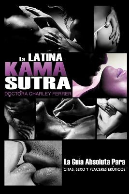 La Latina Kama Sutra: La Guía Absoluta Para, Citas, Sexo y Placeres Eróticos by Ferrer, Charley