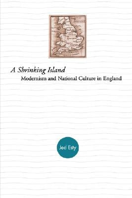 A Shrinking Island: Modernism and National Culture in England by Esty, Jed