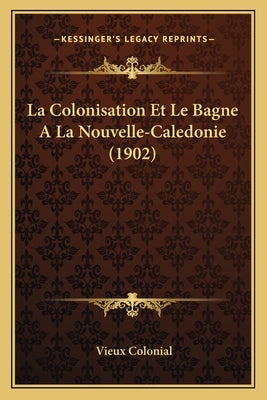 La Colonisation Et Le Bagne A La Nouvelle-Caledonie (1902) by Colonial, Vieux