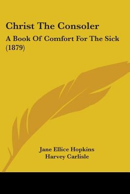 Christ The Consoler: A Book Of Comfort For The Sick (1879) by Hopkins, Jane Ellice