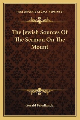 The Jewish Sources of the Sermon on the Mount by Friedlander, Gerald
