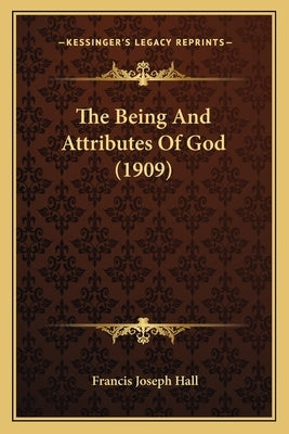 The Being And Attributes Of God (1909) by Hall, Francis Joseph