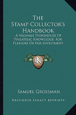 The Stamp Collector's Handbook: A Valuable Storehouse Of Philatelic Knowledge, For Pleasure Or For Investment by Grossman, Samuel