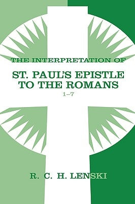 Interpretation of St Paul's Epistle to the Romans, Chapters 1-7 by Lenski, Richard C. H.
