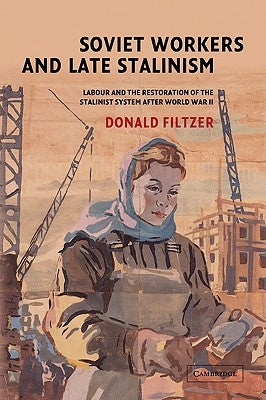 Soviet Workers and Late Stalinism: Labour and the Restoration of the Stalinist System After World War II by Filtzer, Donald