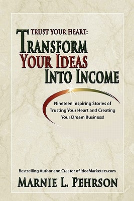 Trust Your Heart: Transform Your Ideas Into Income by Pehrson, Marnie L.