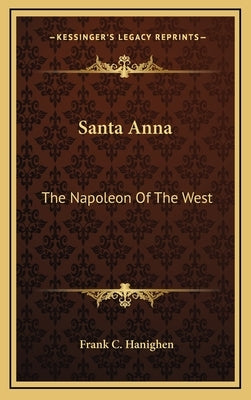 Santa Anna: The Napoleon of the West by Hanighen, Frank C.