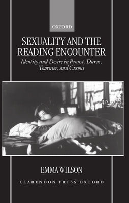 Sexuality and the Reading Encounter: Identity and Desire in Proust, Duras, Tournier, and Cixous by Wilson, Emma