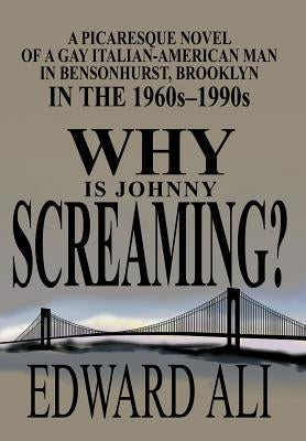 Why is Johnny Screaming?: A Picaresque Novel of a Gay Italian-American Man in Bensonhurst, Brooklyn in the 1960s-1990s by Ali, Edward