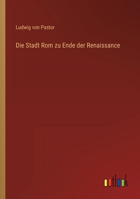 Die Stadt Rom zu Ende der Renaissance by Pastor, Ludwig Von