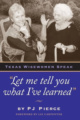 Let Me Tell You What I've Learned: Texas Wisewomen Speak by Pierce, Pj