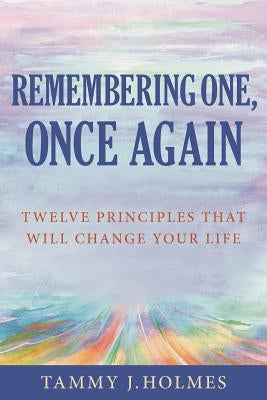 Remembering One, Once Again; Twelve Principles That Will Change Your Life by Holmes, Tammy J.