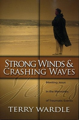 Strong Winds & Crashing Waves: Meeting Jesus in the Memories of Traumatic Events by Wardle, Terry