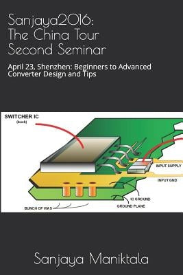 Sanjaya2016: The China Tour Second Seminar: April 23, Shenzhen: Beginners to Advanced Converter Design and Tips by Maniktala, Sanjaya