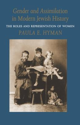 Gender and Assimilation in Modern Jewish History: The Roles and Representation of Women by Hyman, Paula E.