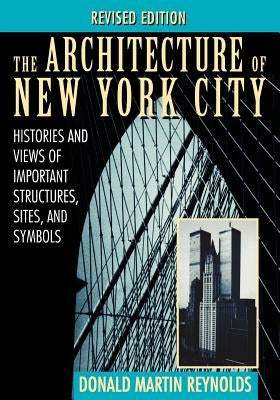 The Architecture of New York City: Histories and Views of Important Structures, Sites, and Symbols by Reynolds, Donald Martin