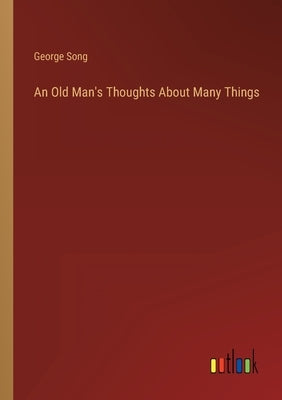 An Old Man's Thoughts About Many Things by Song, George