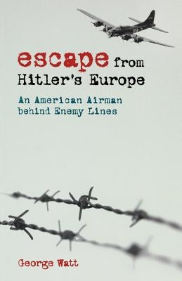 Escape from Hitler's Europe: An American Airman Behind Enemy Lines by Watt, George