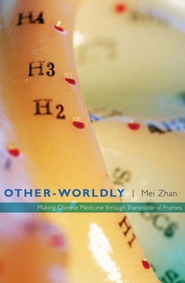 Other-Worldly: Making Chinese Medicine through Transnational Frames by Zhan, Mei