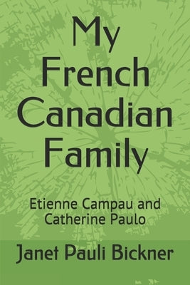 My French Canadian Family: Etienne Campau and Catherine Paulo by Bickner, Janet Pauli