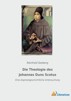 Die Theologie des Johannes Duns Scotus: Eine dogmengeschichtliche Untersuchung by Seeberg, Reinhold