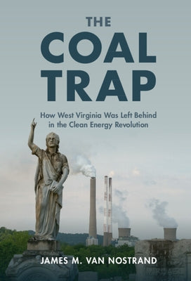 The Coal Trap: How West Virginia Was Left Behind in the Clean Energy Revolution by Van Nostrand, James M.